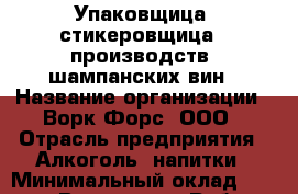 Упаковщица -стикеровщица   производствf шампанских вин › Название организации ­ Ворк Форс, ООО › Отрасль предприятия ­ Алкоголь, напитки › Минимальный оклад ­ 30 000 - Все города Работа » Вакансии   . Мордовия респ.